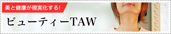 美と健康が実現化する！ビューティーTAW