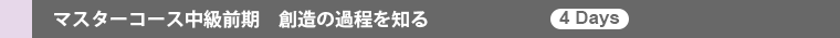 マスターコース中級Ⅰ部 創造の過程を知る(4days)